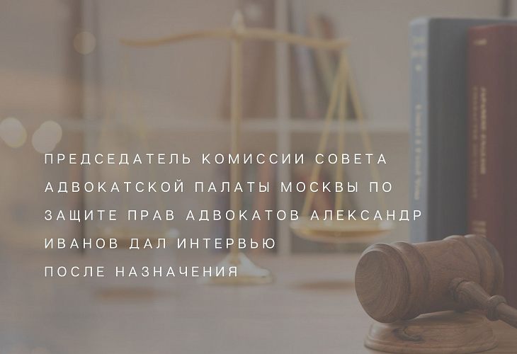 Председатель Комиссии Совета Адвокатской палаты Москвы по защите прав адвокатов Александр Иванов дал интервью после назначения Председатель Комиссии Совета Адвокатской палаты Москвы по защите прав адвокатов Александр Иванов дал интервью после назначения