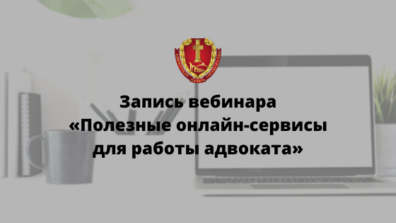 Запись вебинара «Полезные онлайн-сервисы для работы адвоката» Запись вебинара «Полезные онлайн-сервисы для работы адвоката»