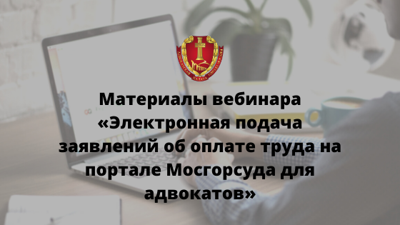 Материалы вебинара «Электронная подача заявлений об оплате труда на портале Мосгорсуда для адвокатов» Материалы вебинара «Электронная подача заявлений об оплате труда на портале Мосгорсуда для адвокатов»