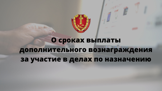 О сроках выплаты дополнительного вознаграждения за участие в делах по назначению О сроках выплаты дополнительного вознаграждения за участие в делах по назначению