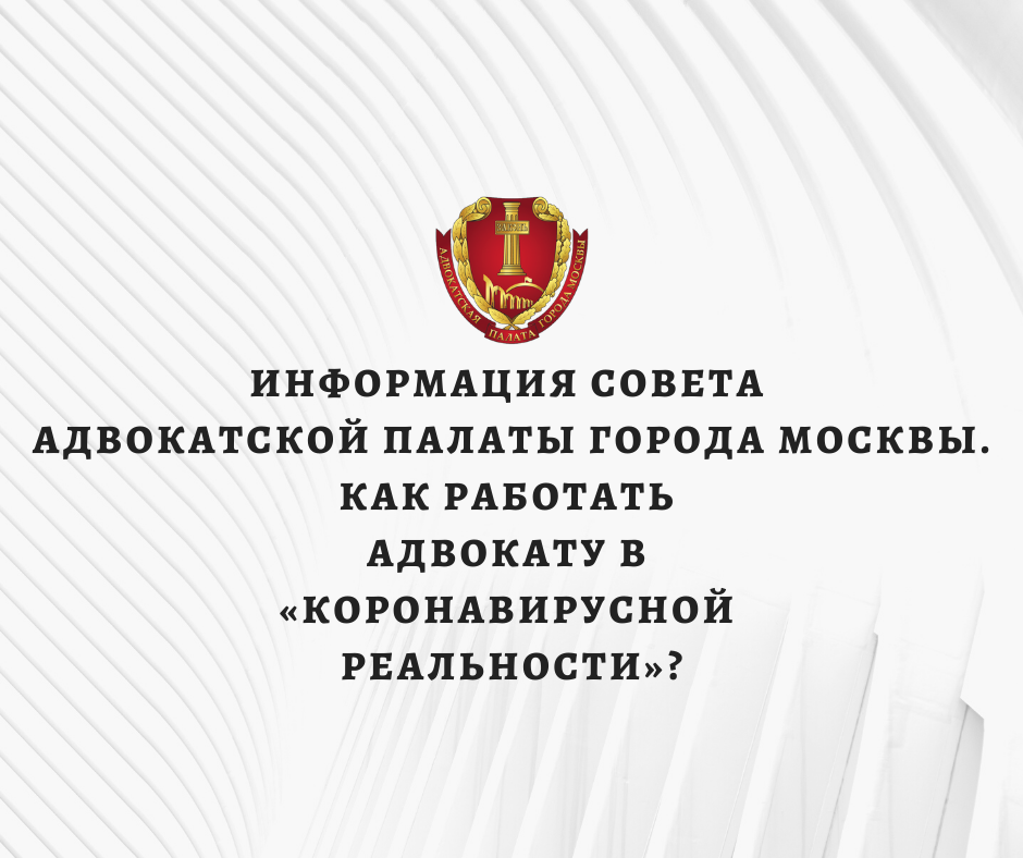 Информация Совета Адвокатской палаты города Москвы. Как работать адвокату в «коронавирусной реальности»?