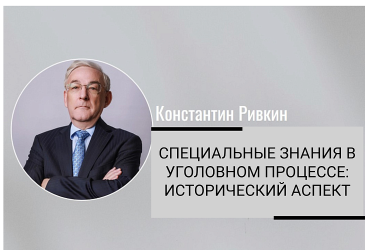 "Специальные знания в уголовном процессе: исторический аспект". Статья адвоката, члена Совета АПМ, кандидата юридических наук Константина Ривкина