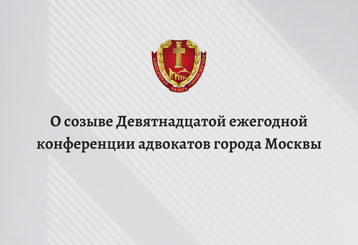 О созыве Девятнадцатой ежегодной конференции адвокатов города Москвы О созыве Девятнадцатой ежегодной конференции адвокатов города Москвы