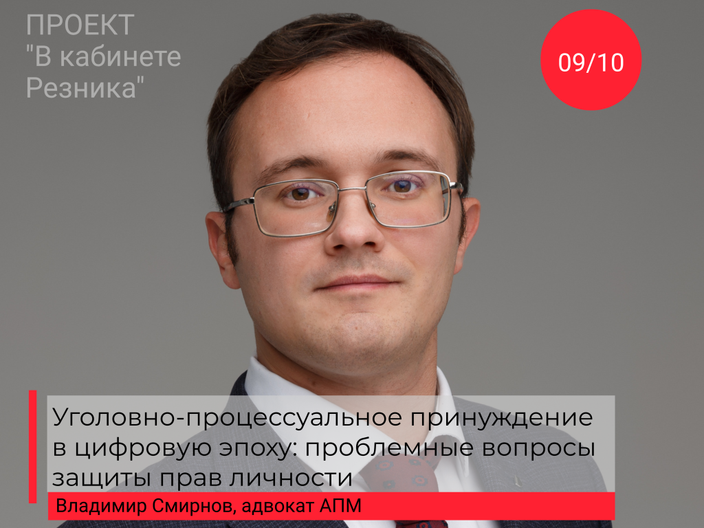 «Уголовно-процессуальное принуждение в цифровую эпоху: проблемные вопросы защиты прав личности»: открыта запись на встречу с адвокатом АПМ Владимиром Смирновым в рамках проекта «В кабинете Резника»