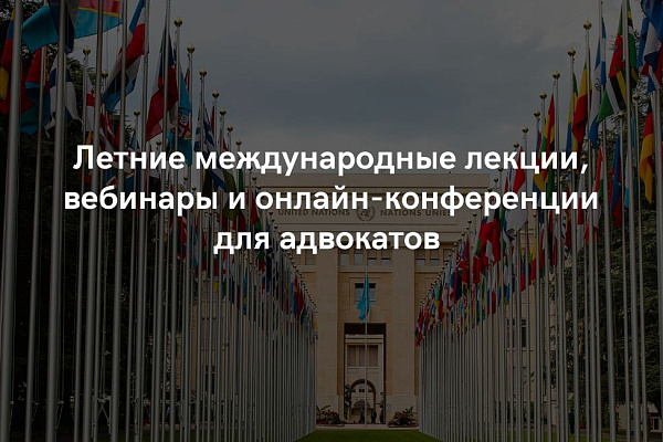 Летние международные лекции, вебинары и онлайн-конференции для адвокатов 