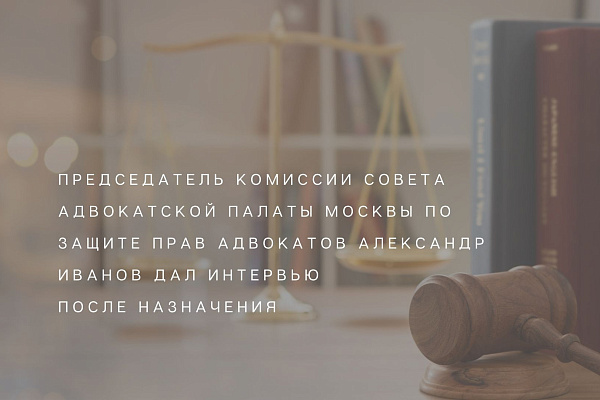 Председатель Комиссии Совета Адвокатской палаты Москвы по защите прав адвокатов Александр Иванов дал интервью после назначения