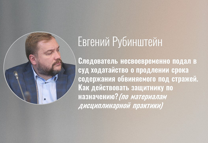 Следователь несвоевременно подал в суд ходатайство о продлении срока содержания обвиняемого под стражей. Как действовать защитнику по назначению? (по материалам дисциплинарной практики)