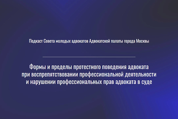 Подкаст «Формы и пределы протестного поведения адвоката при воспрепятствовании профессиональной деятельности и нарушении профессиональных прав адвоката в суде» 