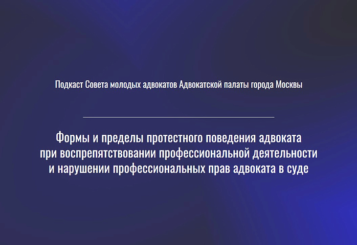 Подкаст «Формы и пределы протестного поведения адвоката при воспрепятствовании профессиональной деятельности и нарушении профессиональных прав адвоката в суде» 