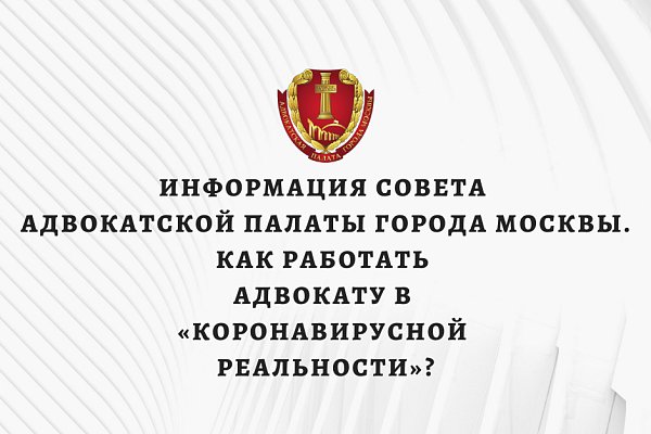 Информация Совета Адвокатской палаты города Москвы. Как работать адвокату в «коронавирусной реальности»?