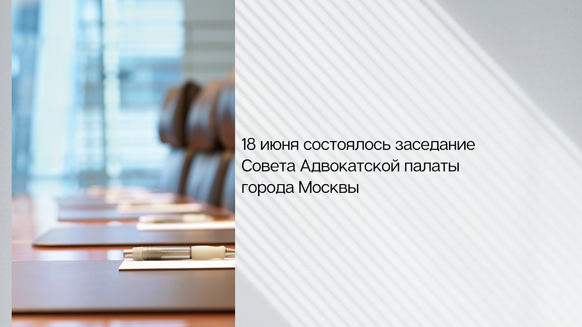 18 июня состоялось заседание Совета Адвокатской палаты города Москвы