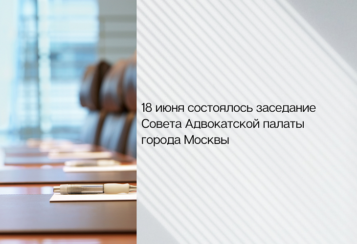 18 июня состоялось заседание Совета Адвокатской палаты города Москвы