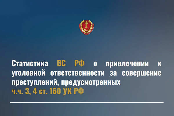 Статистика ВС РФ о привлечении к уголовной ответственности за совершение преступлений, предусмотренных ч.ч. 3, 4 ст. 160 УК РФ