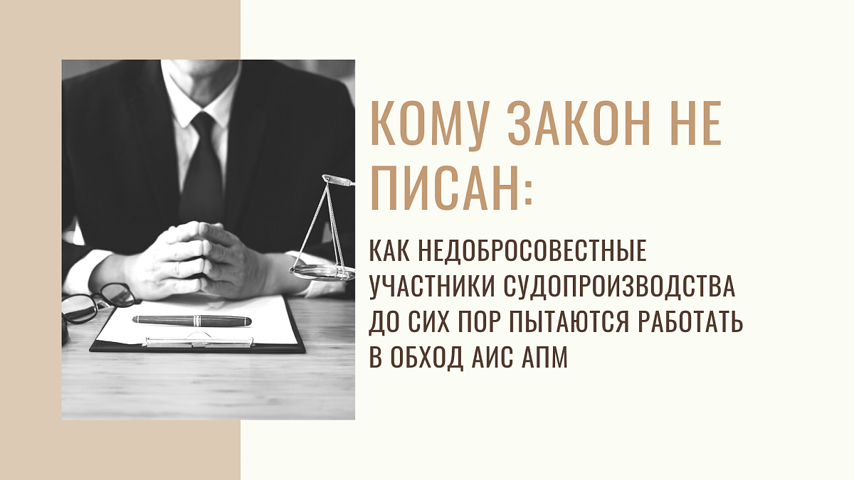 Кому закон не писан: как недобросовестные участники судопроизводства до сих пор пытаются работать в обход АИС АПМ 