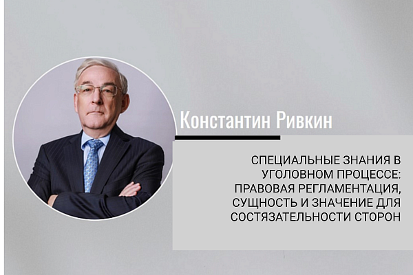 "Специальные знания в уголовном процессе: правовая регламентация, сущность и значение для состязательности сторон"
