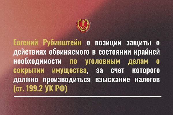 Евгений Рубинштейн о позиции защиты о действиях обвиняемого в состоянии крайней необходимости по уголовным делам о сокрытии имущества, за счет которого должно производиться взыскание налогов (ст. 199.2 УК РФ)