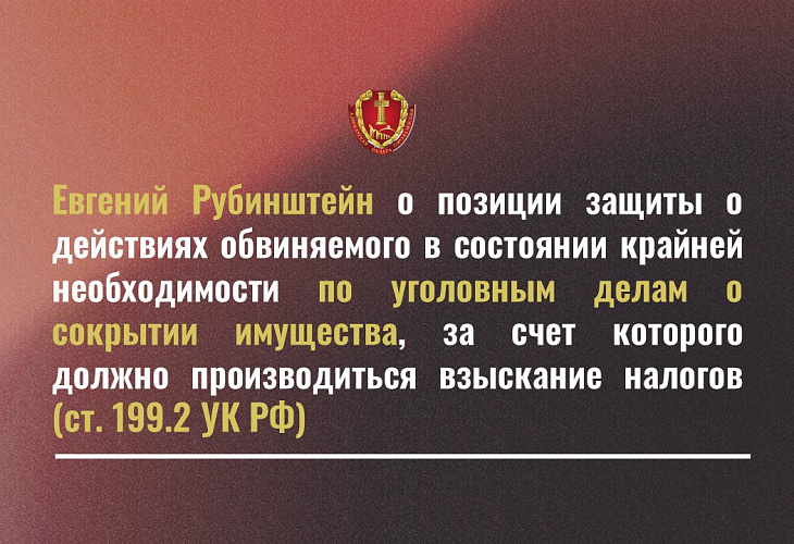 Евгений Рубинштейн о позиции защиты о действиях обвиняемого в состоянии крайней необходимости по уголовным делам о сокрытии имущества, за счет которого должно производиться взыскание налогов (ст. 199.2 УК РФ) Евгений Рубинштейн о позиции защиты о действиях обвиняемого в состоянии крайней необходимости по уголовным делам о сокрытии имущества, за счет которого должно производиться взыскание налогов (ст. 199.2 УК РФ)