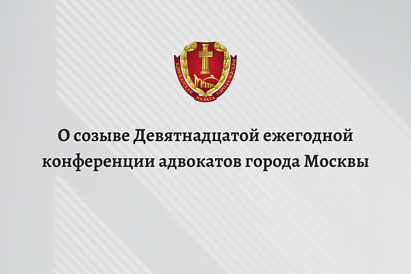 О созыве Девятнадцатой ежегодной конференции адвокатов города Москвы