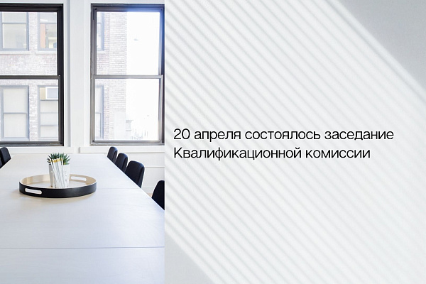 20 апреля состоялось заседание Квалификационной комиссии