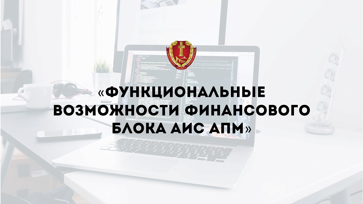 Вебинар «Функциональные возможности финансового блока АИС АПМ»