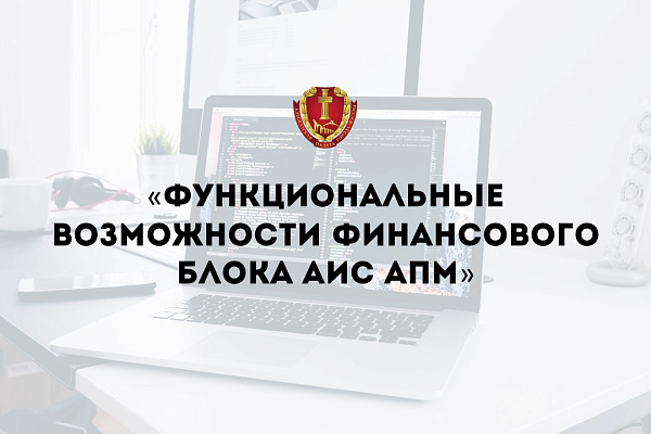 Вебинар «Функциональные возможности финансового блока АИС АПМ»