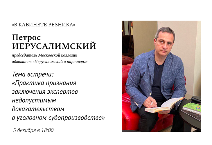 Открыта запись на посещение выступления П.А. Иерусалимского в рамках проекта «В кабинете Резника». Тема - «Практика признания заключения экспертов недопустимым доказательством в уголовном судопроизводстве» Открыта запись на посещение выступления П.А. Иерусалимского в рамках проекта «В кабинете Резника». Тема - «Практика признания заключения экспертов недопустимым доказательством в уголовном судопроизводстве»